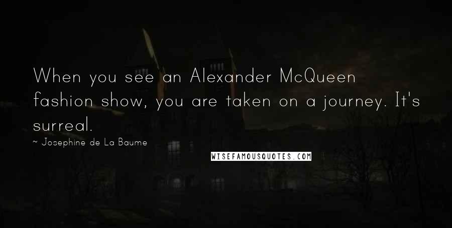 Josephine De La Baume Quotes: When you see an Alexander McQueen fashion show, you are taken on a journey. It's surreal.