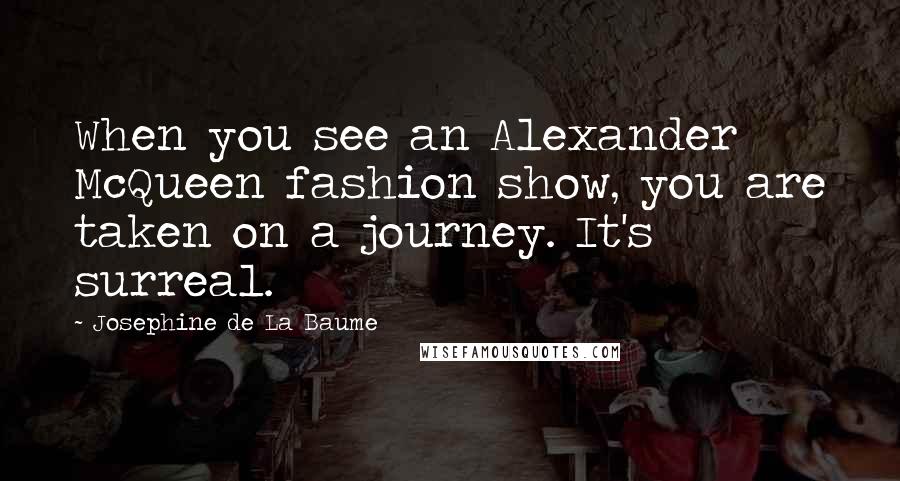 Josephine De La Baume Quotes: When you see an Alexander McQueen fashion show, you are taken on a journey. It's surreal.