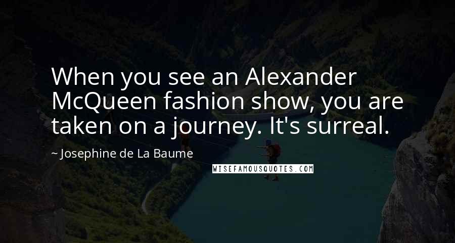 Josephine De La Baume Quotes: When you see an Alexander McQueen fashion show, you are taken on a journey. It's surreal.