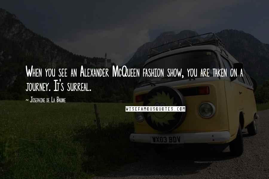 Josephine De La Baume Quotes: When you see an Alexander McQueen fashion show, you are taken on a journey. It's surreal.