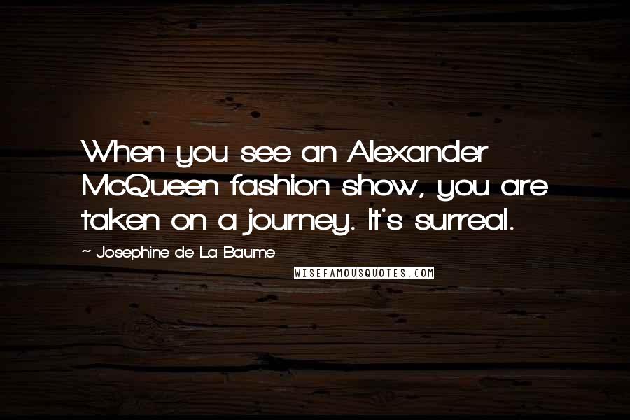 Josephine De La Baume Quotes: When you see an Alexander McQueen fashion show, you are taken on a journey. It's surreal.