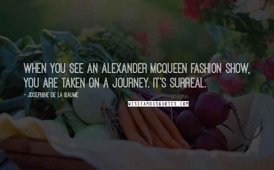 Josephine De La Baume Quotes: When you see an Alexander McQueen fashion show, you are taken on a journey. It's surreal.