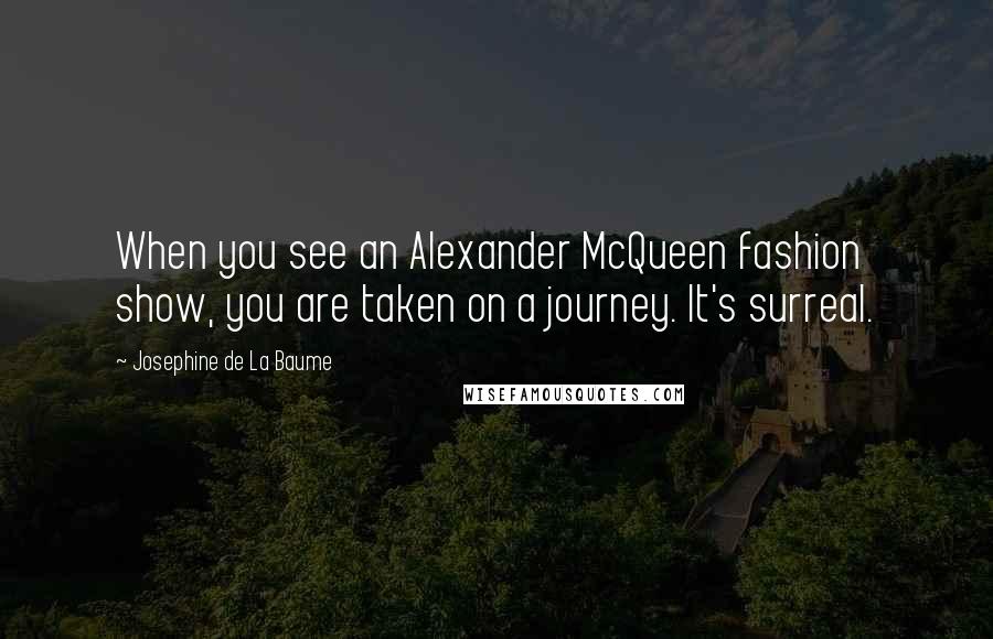 Josephine De La Baume Quotes: When you see an Alexander McQueen fashion show, you are taken on a journey. It's surreal.