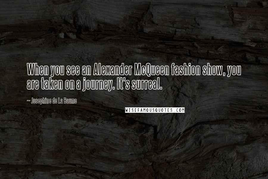 Josephine De La Baume Quotes: When you see an Alexander McQueen fashion show, you are taken on a journey. It's surreal.