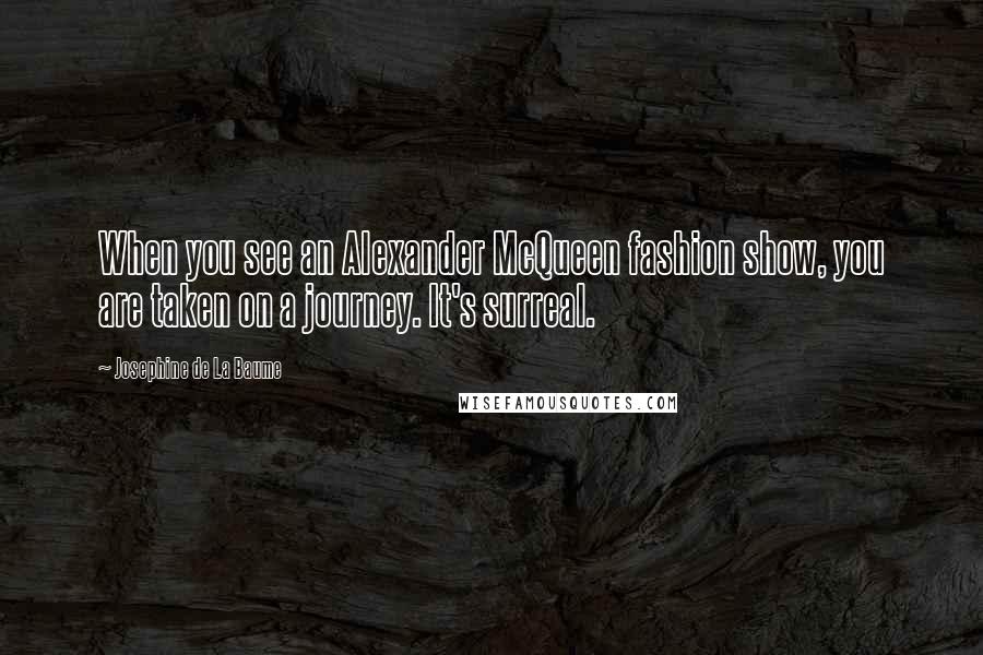 Josephine De La Baume Quotes: When you see an Alexander McQueen fashion show, you are taken on a journey. It's surreal.