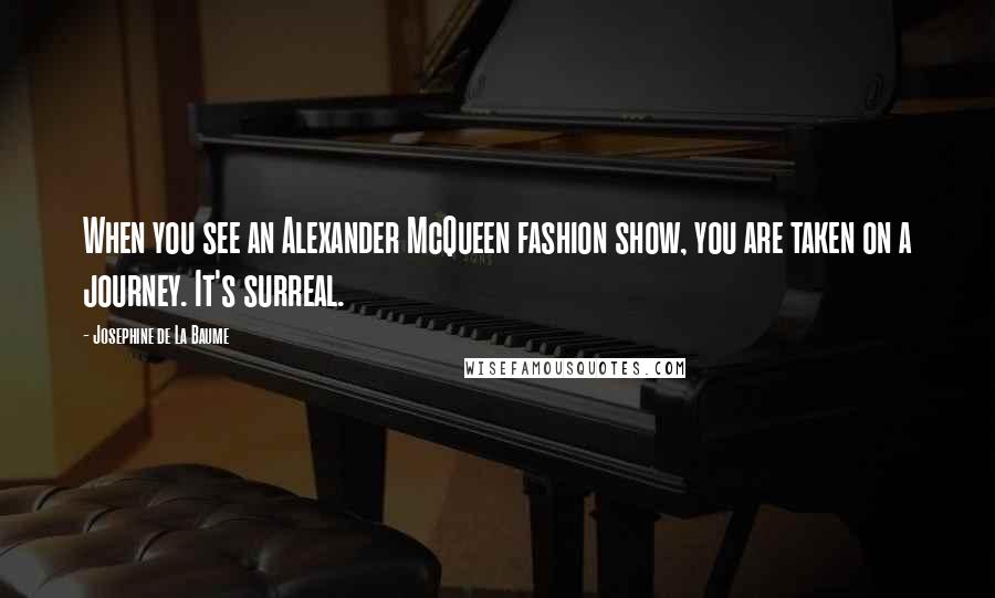 Josephine De La Baume Quotes: When you see an Alexander McQueen fashion show, you are taken on a journey. It's surreal.