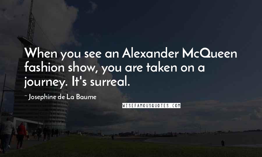 Josephine De La Baume Quotes: When you see an Alexander McQueen fashion show, you are taken on a journey. It's surreal.