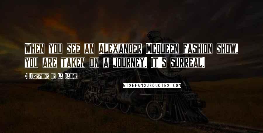 Josephine De La Baume Quotes: When you see an Alexander McQueen fashion show, you are taken on a journey. It's surreal.