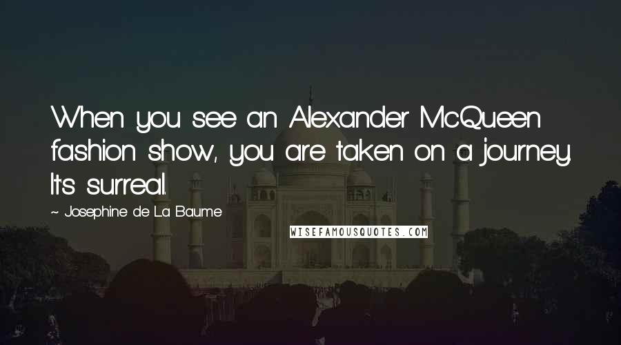 Josephine De La Baume Quotes: When you see an Alexander McQueen fashion show, you are taken on a journey. It's surreal.