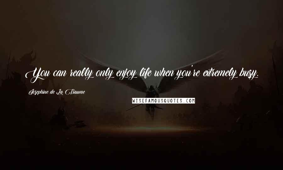 Josephine De La Baume Quotes: You can really only enjoy life when you're extremely busy.