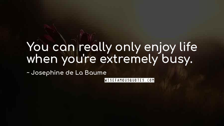 Josephine De La Baume Quotes: You can really only enjoy life when you're extremely busy.
