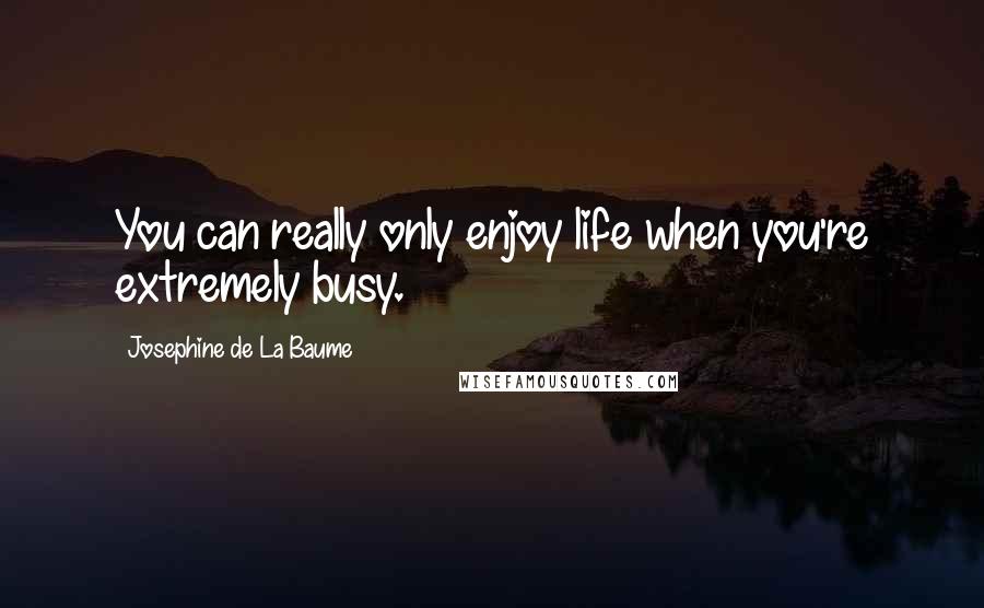 Josephine De La Baume Quotes: You can really only enjoy life when you're extremely busy.