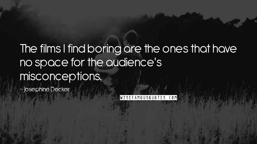 Josephine Decker Quotes: The films I find boring are the ones that have no space for the audience's misconceptions.