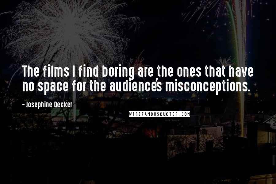 Josephine Decker Quotes: The films I find boring are the ones that have no space for the audience's misconceptions.