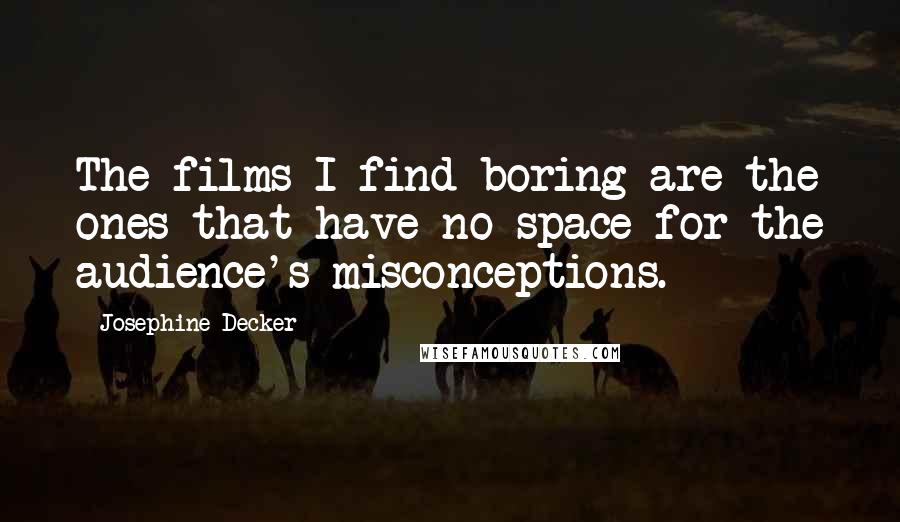 Josephine Decker Quotes: The films I find boring are the ones that have no space for the audience's misconceptions.