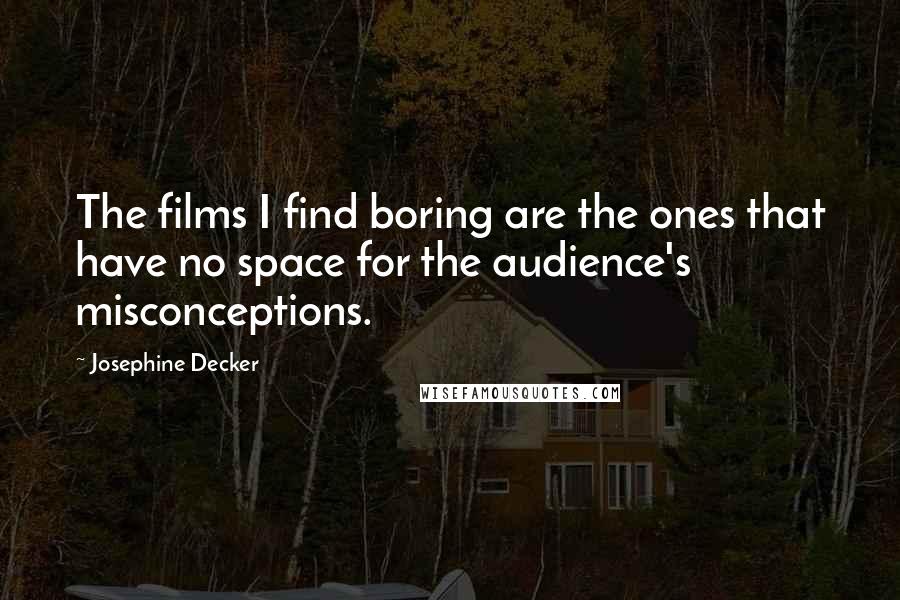 Josephine Decker Quotes: The films I find boring are the ones that have no space for the audience's misconceptions.