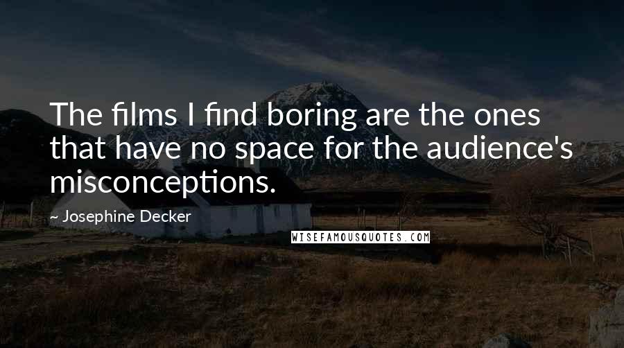 Josephine Decker Quotes: The films I find boring are the ones that have no space for the audience's misconceptions.