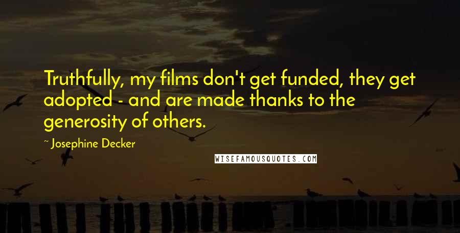Josephine Decker Quotes: Truthfully, my films don't get funded, they get adopted - and are made thanks to the generosity of others.
