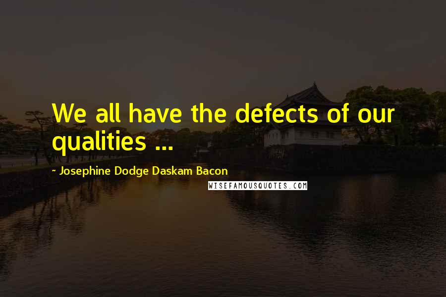 Josephine Dodge Daskam Bacon Quotes: We all have the defects of our qualities ...