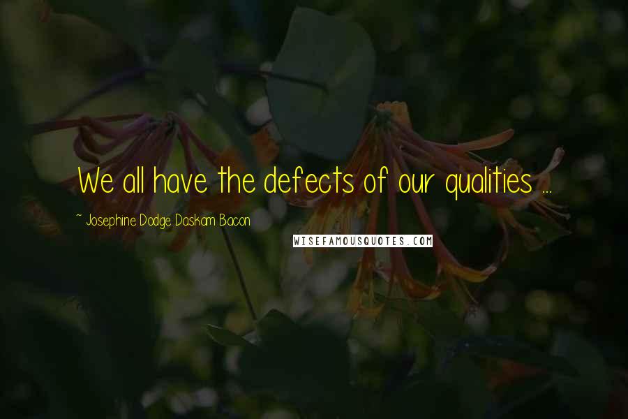Josephine Dodge Daskam Bacon Quotes: We all have the defects of our qualities ...