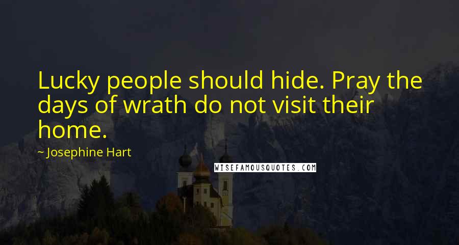 Josephine Hart Quotes: Lucky people should hide. Pray the days of wrath do not visit their home.