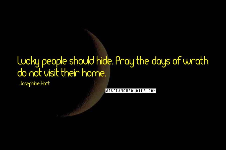 Josephine Hart Quotes: Lucky people should hide. Pray the days of wrath do not visit their home.