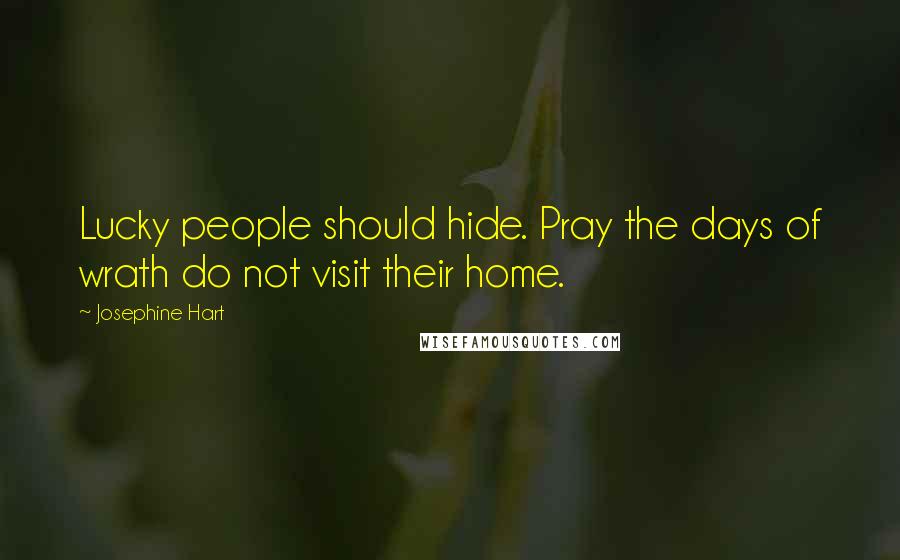 Josephine Hart Quotes: Lucky people should hide. Pray the days of wrath do not visit their home.