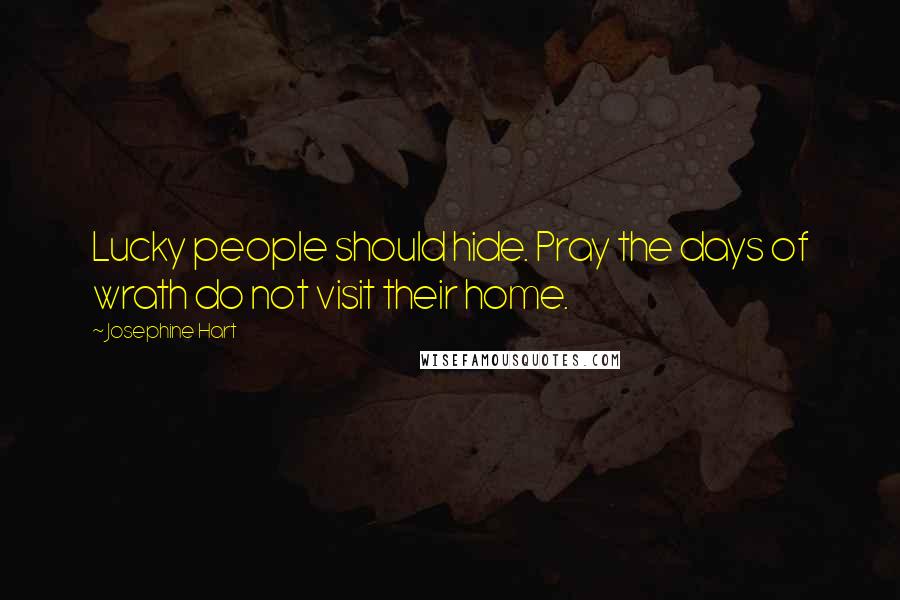 Josephine Hart Quotes: Lucky people should hide. Pray the days of wrath do not visit their home.