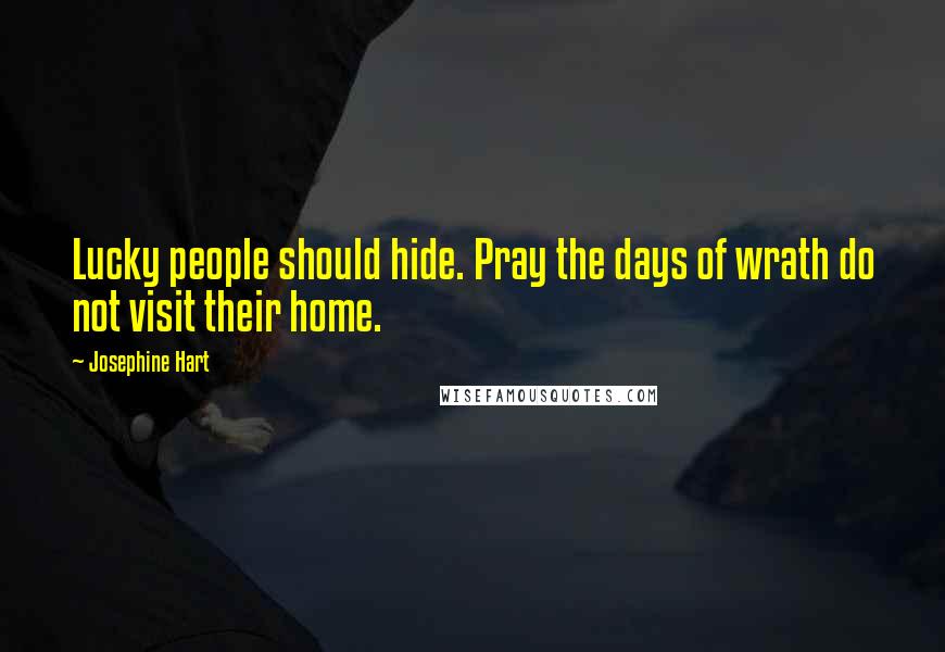 Josephine Hart Quotes: Lucky people should hide. Pray the days of wrath do not visit their home.