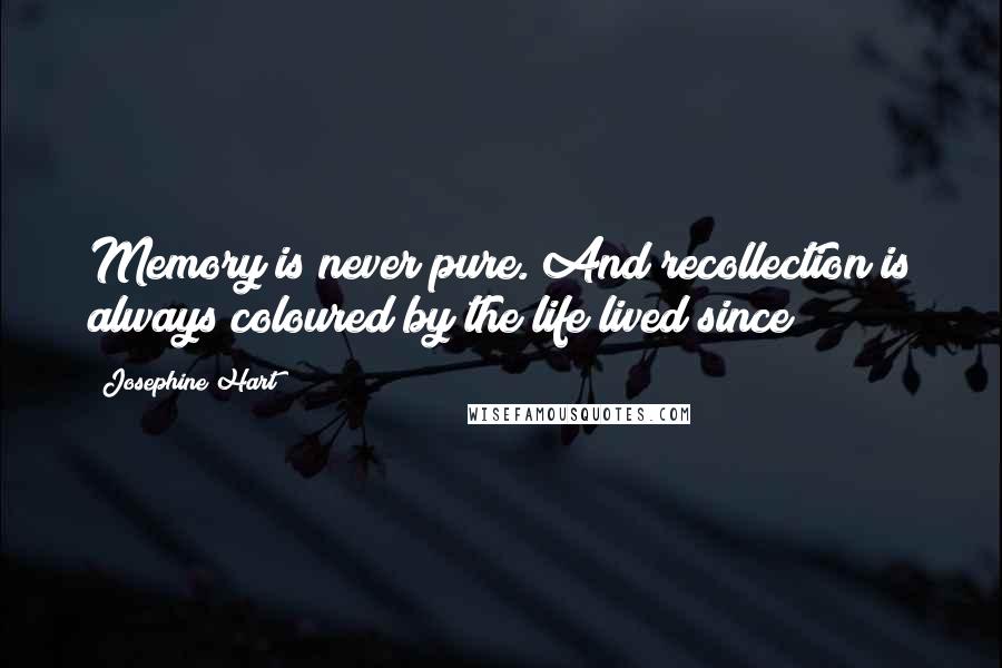 Josephine Hart Quotes: Memory is never pure. And recollection is always coloured by the life lived since