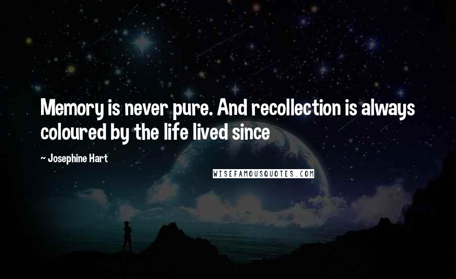 Josephine Hart Quotes: Memory is never pure. And recollection is always coloured by the life lived since