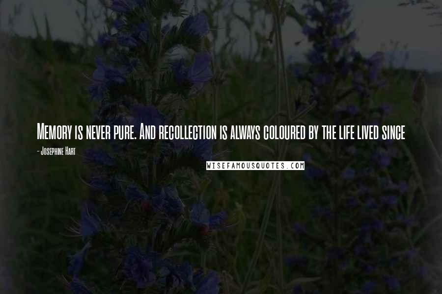 Josephine Hart Quotes: Memory is never pure. And recollection is always coloured by the life lived since