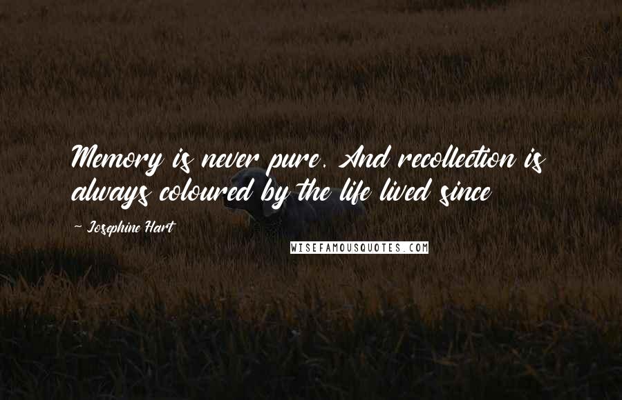 Josephine Hart Quotes: Memory is never pure. And recollection is always coloured by the life lived since