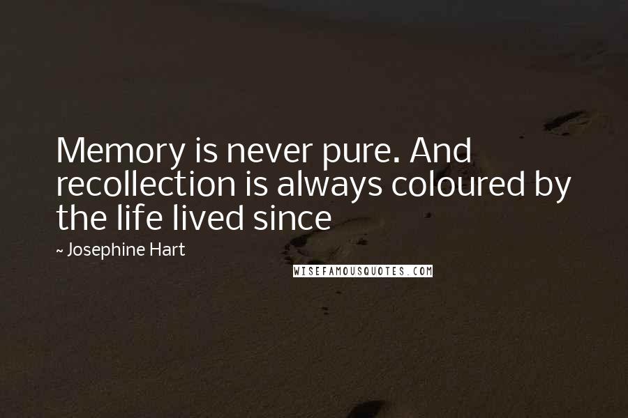 Josephine Hart Quotes: Memory is never pure. And recollection is always coloured by the life lived since