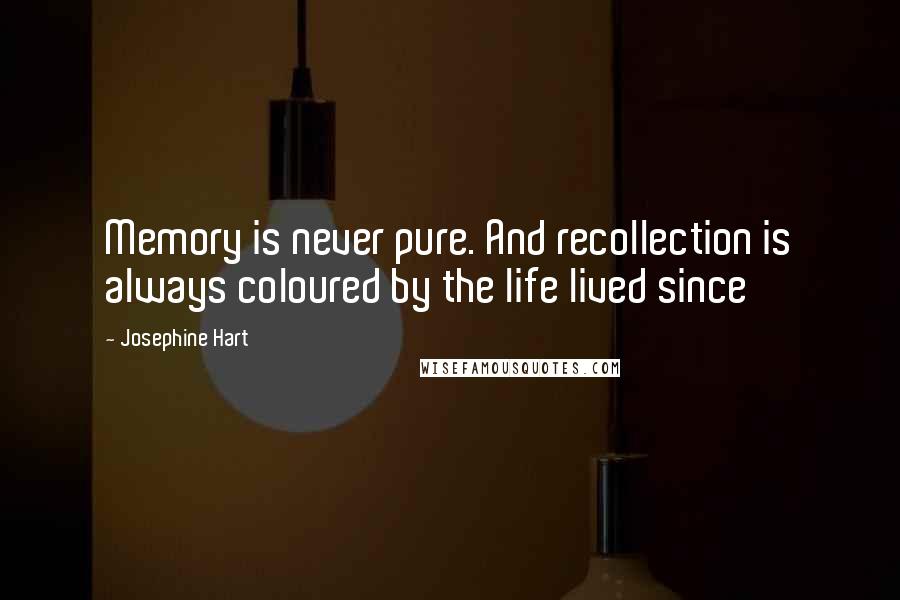 Josephine Hart Quotes: Memory is never pure. And recollection is always coloured by the life lived since