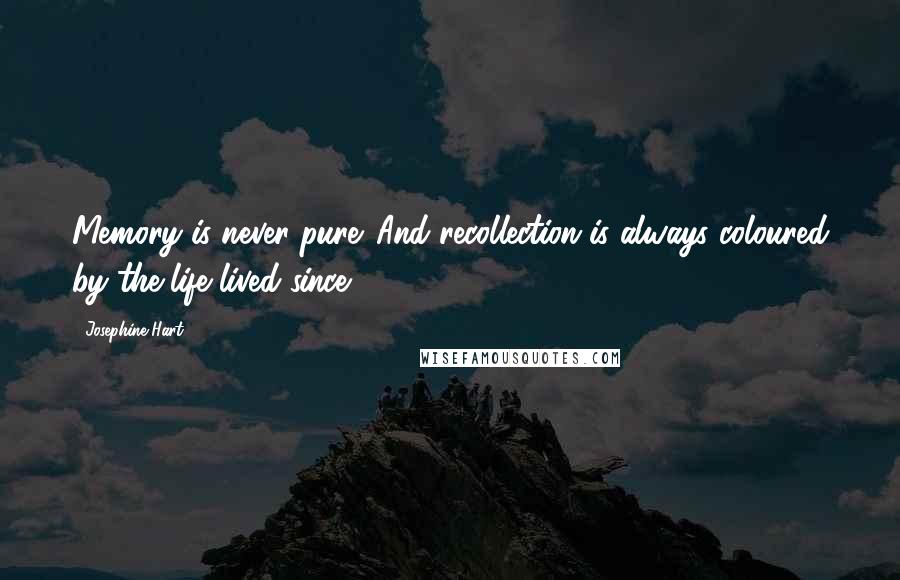 Josephine Hart Quotes: Memory is never pure. And recollection is always coloured by the life lived since