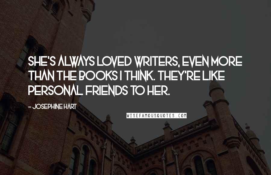 Josephine Hart Quotes: She's always loved writers, even more than the books I think. They're like personal friends to her.