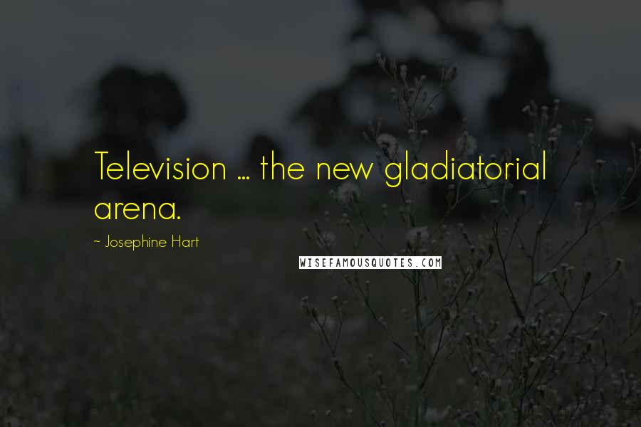 Josephine Hart Quotes: Television ... the new gladiatorial arena.