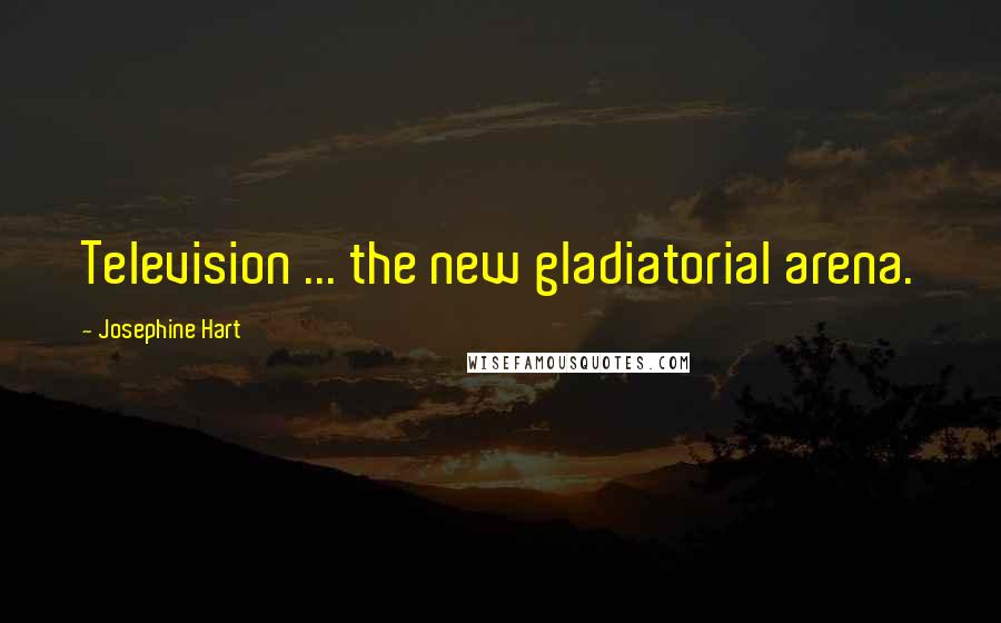 Josephine Hart Quotes: Television ... the new gladiatorial arena.