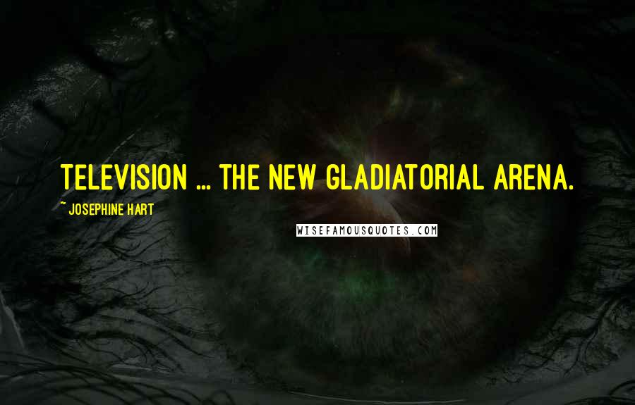 Josephine Hart Quotes: Television ... the new gladiatorial arena.