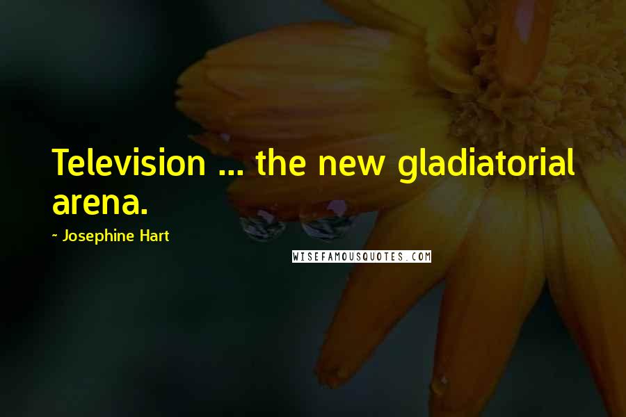Josephine Hart Quotes: Television ... the new gladiatorial arena.