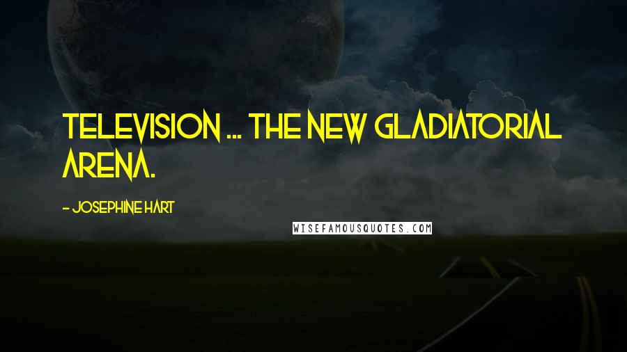 Josephine Hart Quotes: Television ... the new gladiatorial arena.