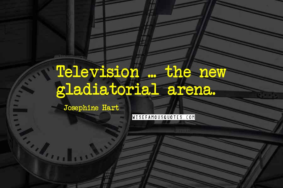 Josephine Hart Quotes: Television ... the new gladiatorial arena.