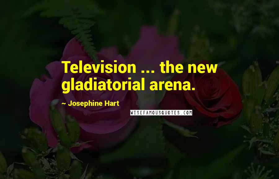 Josephine Hart Quotes: Television ... the new gladiatorial arena.