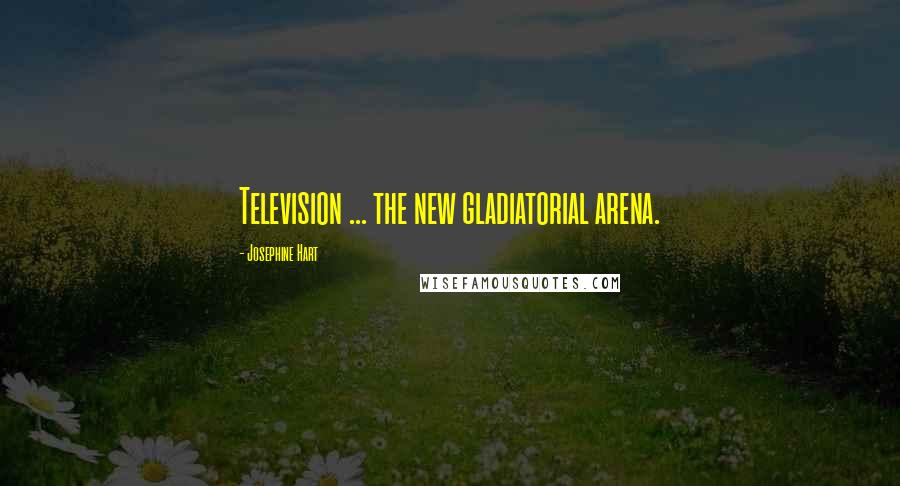 Josephine Hart Quotes: Television ... the new gladiatorial arena.