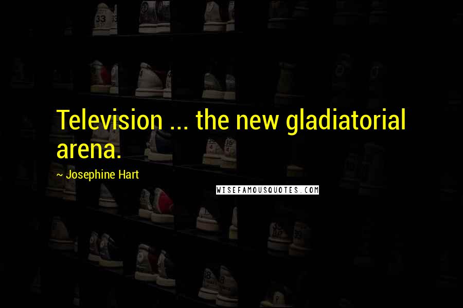 Josephine Hart Quotes: Television ... the new gladiatorial arena.