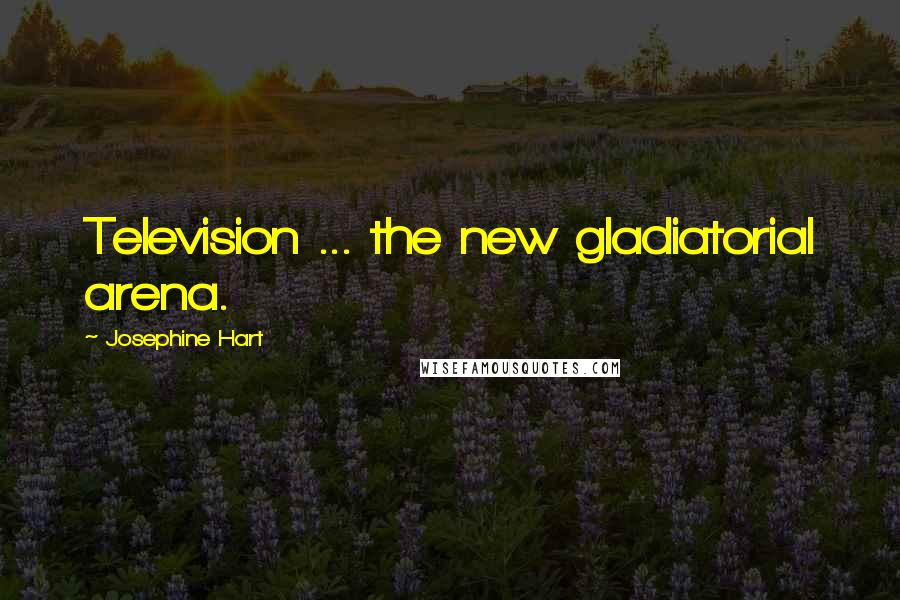 Josephine Hart Quotes: Television ... the new gladiatorial arena.
