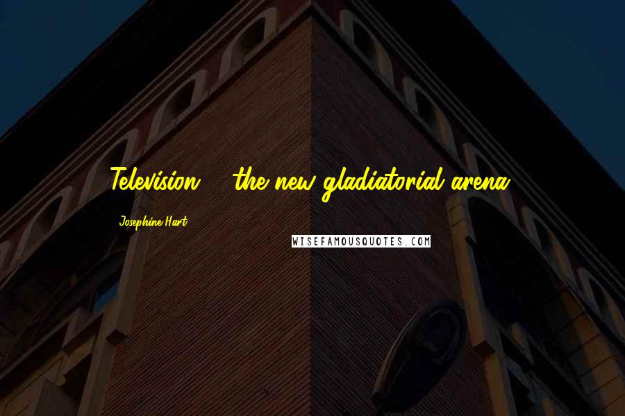 Josephine Hart Quotes: Television ... the new gladiatorial arena.