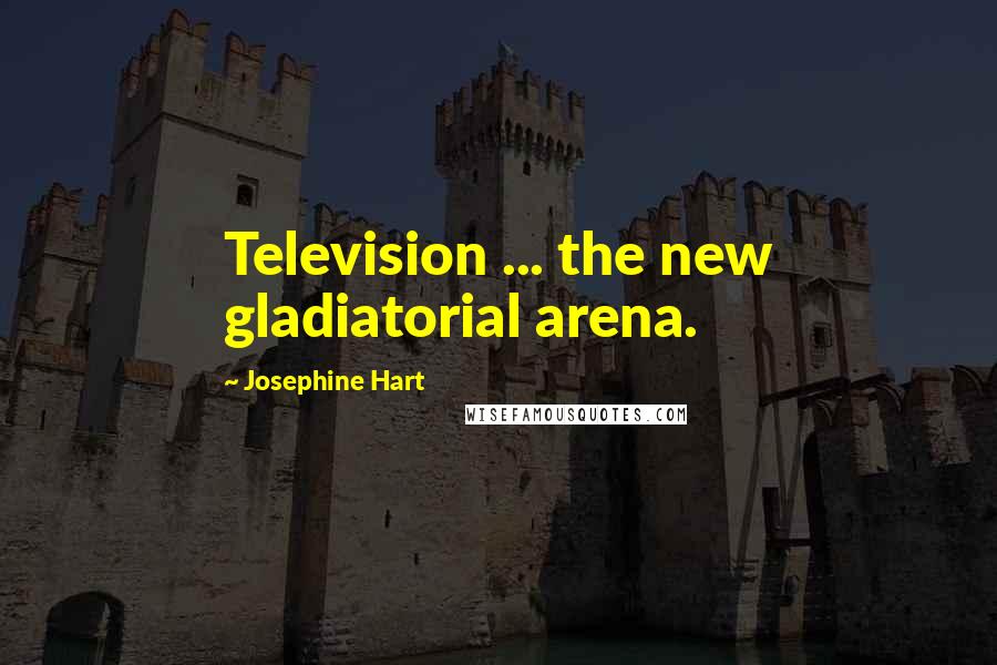 Josephine Hart Quotes: Television ... the new gladiatorial arena.