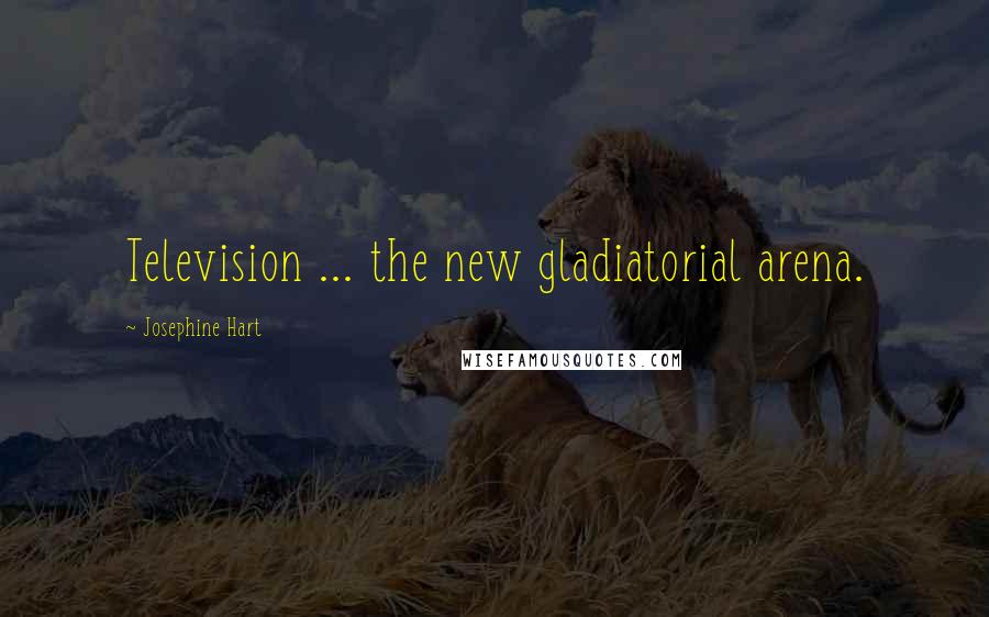 Josephine Hart Quotes: Television ... the new gladiatorial arena.